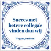 Tegeltje spreuk collega: Succes met betere collega's vinden dan wij. We gaan je missen - cadeau collega afscheid + Plakhanger